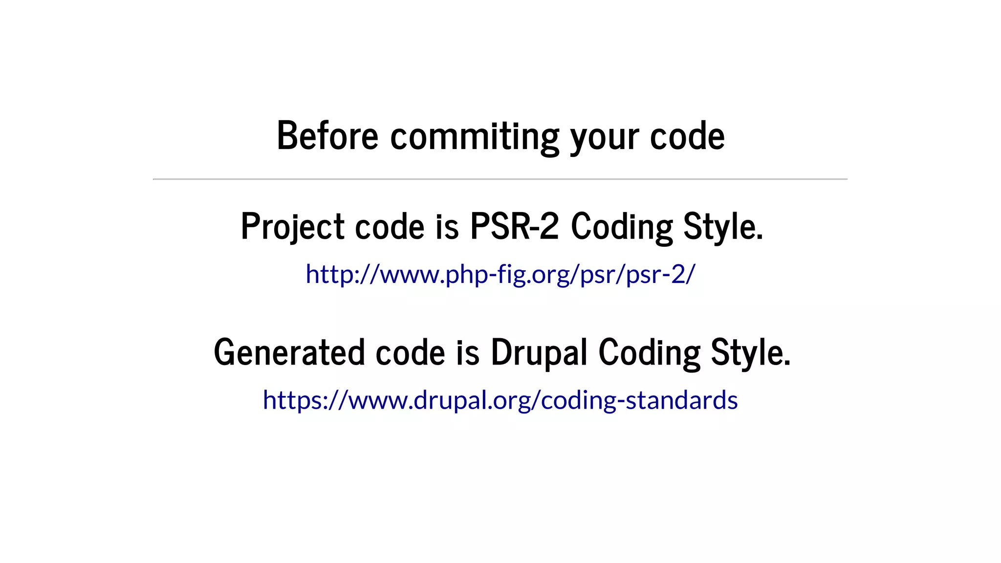 Before	commiting	your	code
Project	code	is	PSR-2	Coding	Style.
Generated	code	is	Drupal	Coding	Style.
http://www.php-fig.org/psr/psr-2/
https://www.drupal.org/coding-standards
 