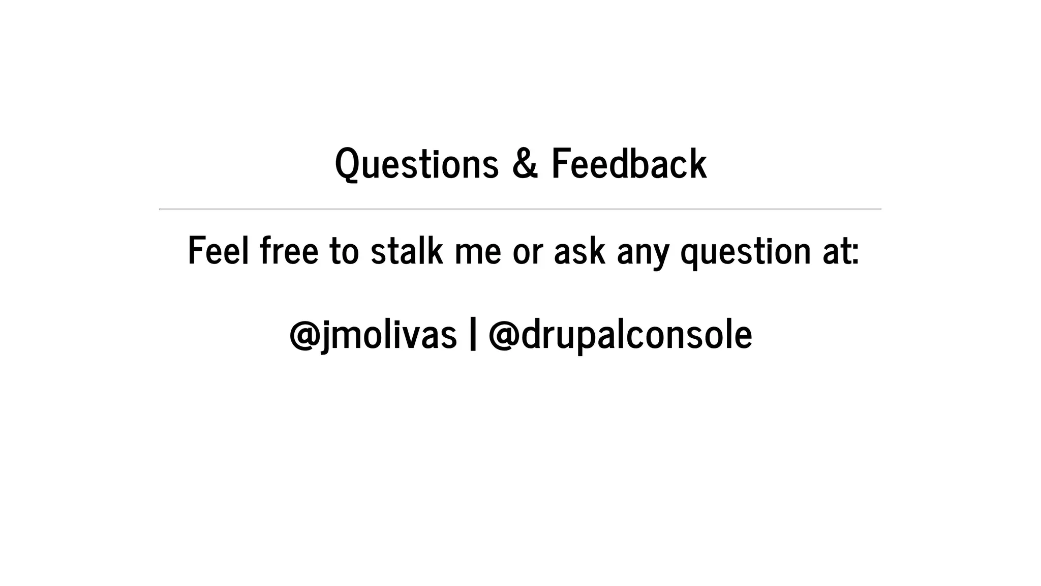 Questions	&	Feedback
Feel	free	to	stalk	me	or	ask	any	question	at:
@jmolivas	|	@drupalconsole
 