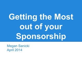 Getting the Most
out of your
Sponsorship
Megan Sanicki
April 2014
 