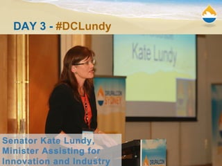 DAY 3 - #DCLundy




Senator Kate Lundy,
Minister Assisting for
                          12
Innovation and Industry
 