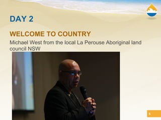 DAY 2
WELCOME TO COUNTRY
Michael West from the local La Perouse Aboriginal land
council NSW




                                                         5
 