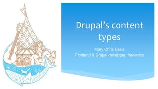 Drupal’s content
types
Mary Chris Casis
Frontend & Drupal developer, freelance
 