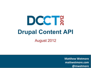 Drupal Content API
     August 2012



                   Matthew Wetmore
                   mattwetmore.com
                        @mwetmore
 