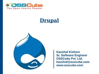 Drupal
Kaushal Kishore
Sr. Software Engineer
OSSCube Pvt. Ltd.
kaushal@osscube.com
www.osscube.com
 