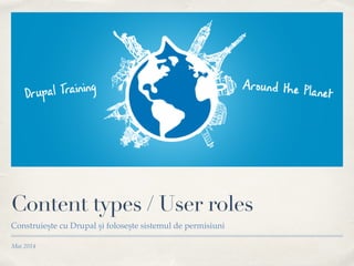 Mai 2014
Content types / User roles
Construiește cu Drupal și folosește sistemul de permisiuni
 