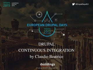 © Ibuildings 2014/2015 - All rights reserved
#DrupalDaysEU
DRUPAL
CONTINUOUS INTEGRATION
by Claudio Beatrice
 