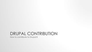 DRUPAL CONTRIBUTION
How to contribute to Drupal 8
 