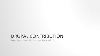 DRUPAL CONTRIBUTION
How to contribute to Drupal 8
 