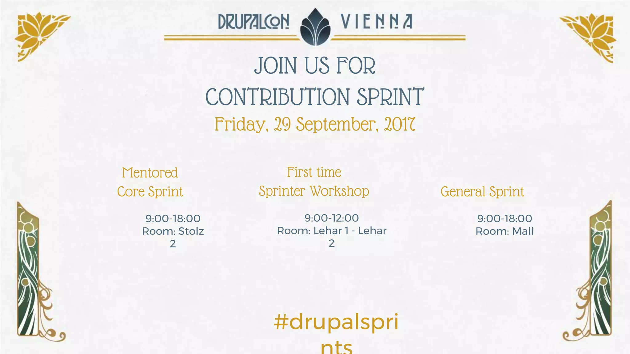 JOIN US FOR
CONTRIBUTION SPRINT
Friday, 29 September, 2017
First time
Sprinter Workshop
Mentored
Core Sprint General Sprint
9:00-12:00
Room: Lehar 1 - Lehar
2
9:00-18:00
Room: Stolz
2
9:00-18:00
Room: Mall
#drupalspri
 