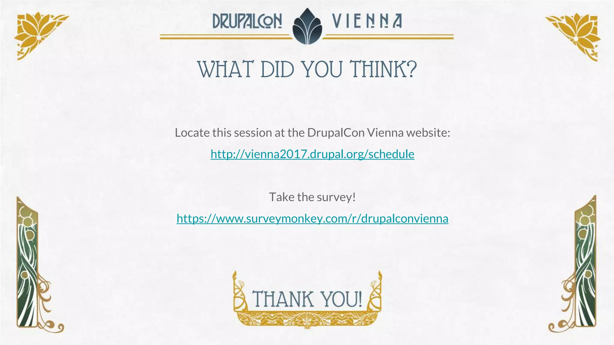 WHAT DID YOU THINK?
Locate this session at the DrupalCon Vienna website:
http://vienna2017.drupal.org/schedule
Take the survey!
https://www.surveymonkey.com/r/drupalconvienna
 