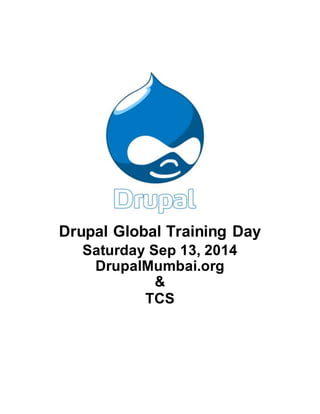 Drupal Global Training Day 
Saturday Sep 13, 2014 
DrupalMumbai.org 
& 
TCS 
 