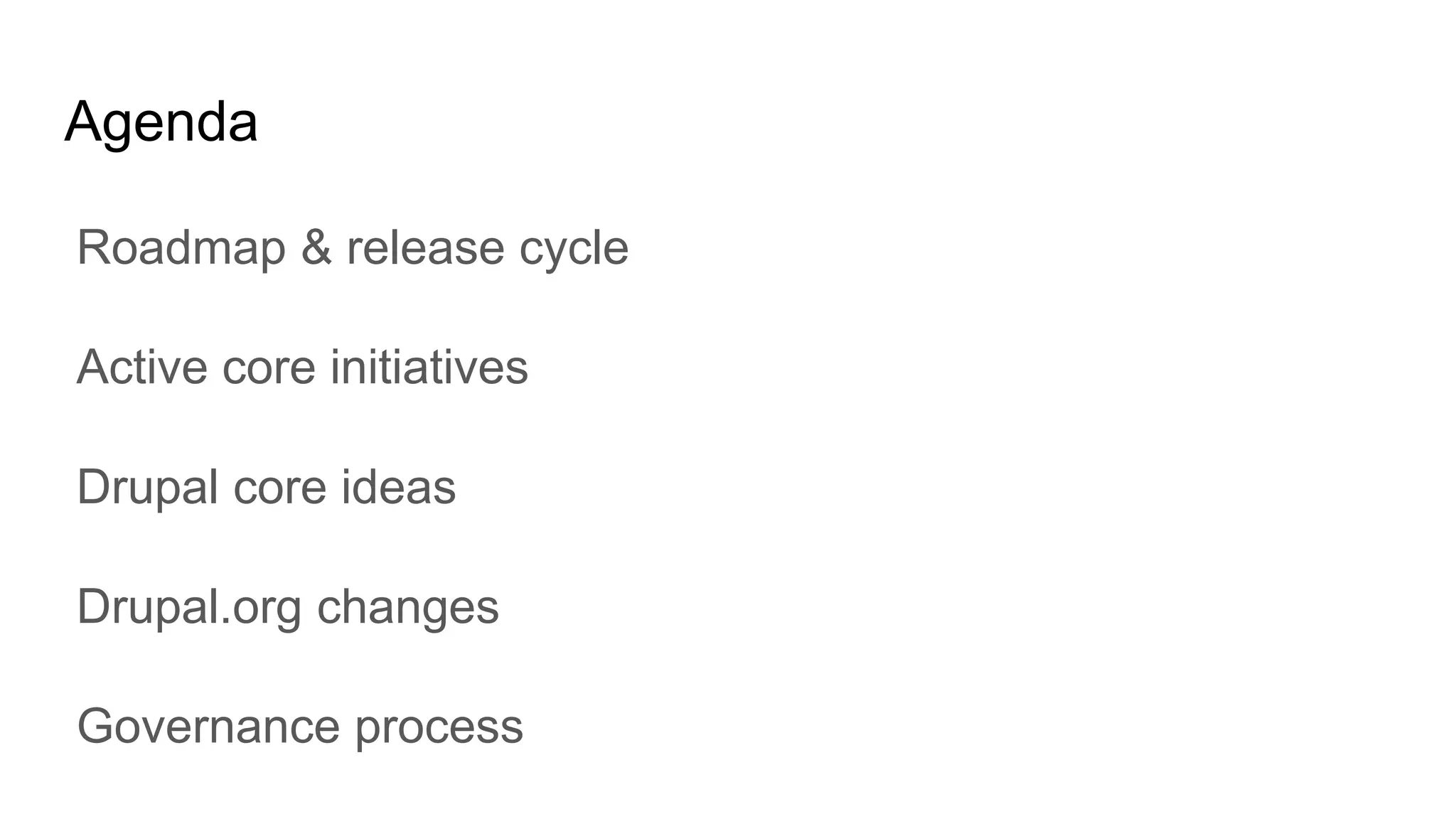 Agenda
Roadmap & release cycle
Active core initiatives
Drupal core ideas
Drupal.org changes
Governance process
 