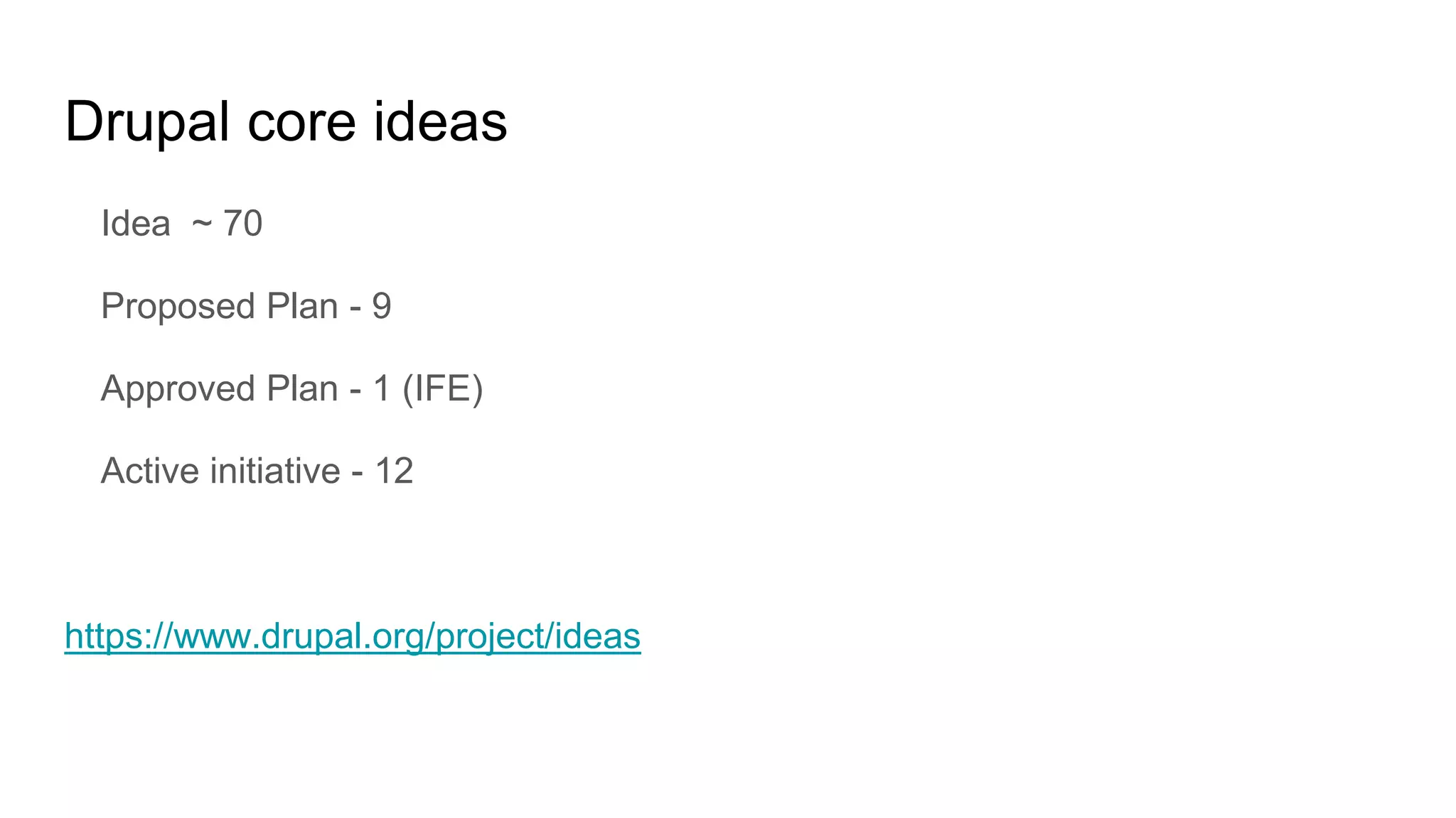 Drupal core ideas
Idea ~ 70
Proposed Plan - 9
Approved Plan - 1 (IFE)
Active initiative - 12
https://www.drupal.org/project/ideas
 