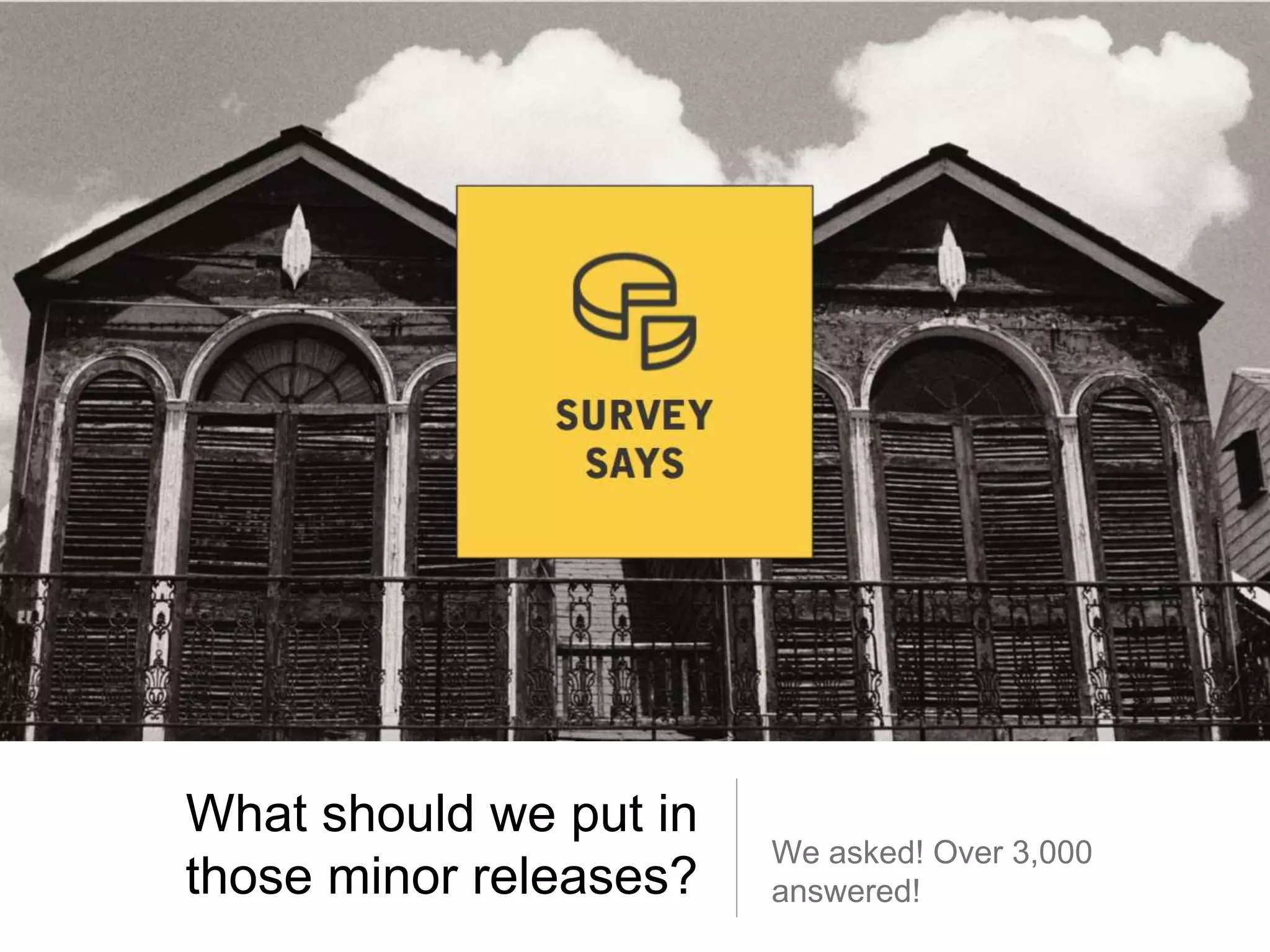 What should we put in
those minor releases?
We asked! Over 3,000
answered!
 