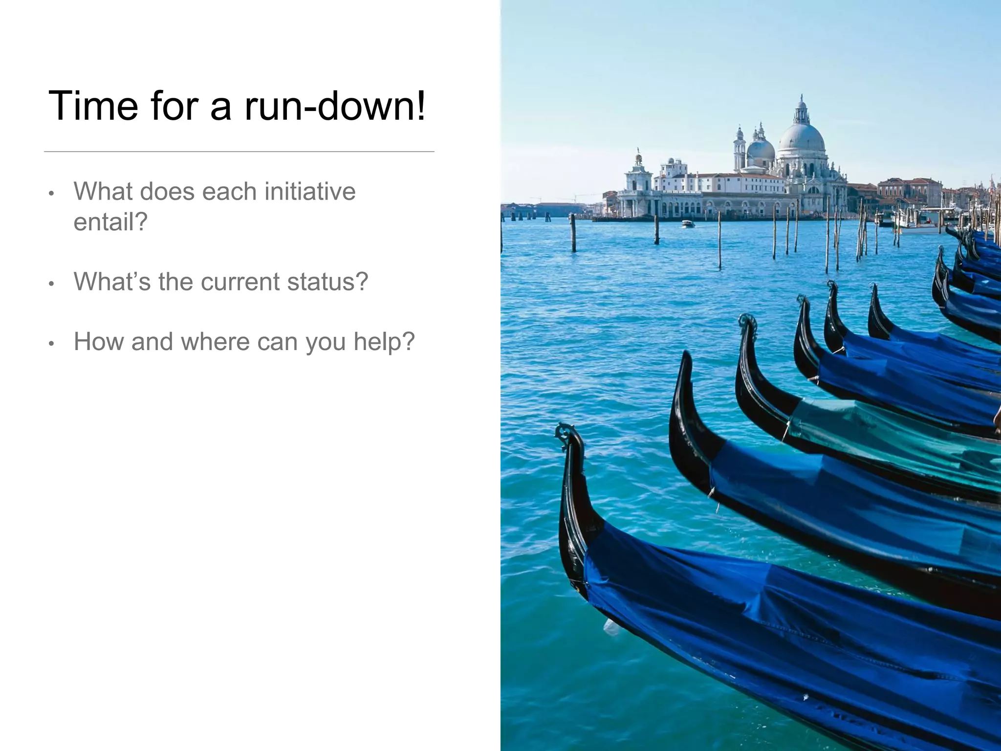 Time for a run-down!
• What does each initiative
entail?
• What’s the current status?
• How and where can you help?
 