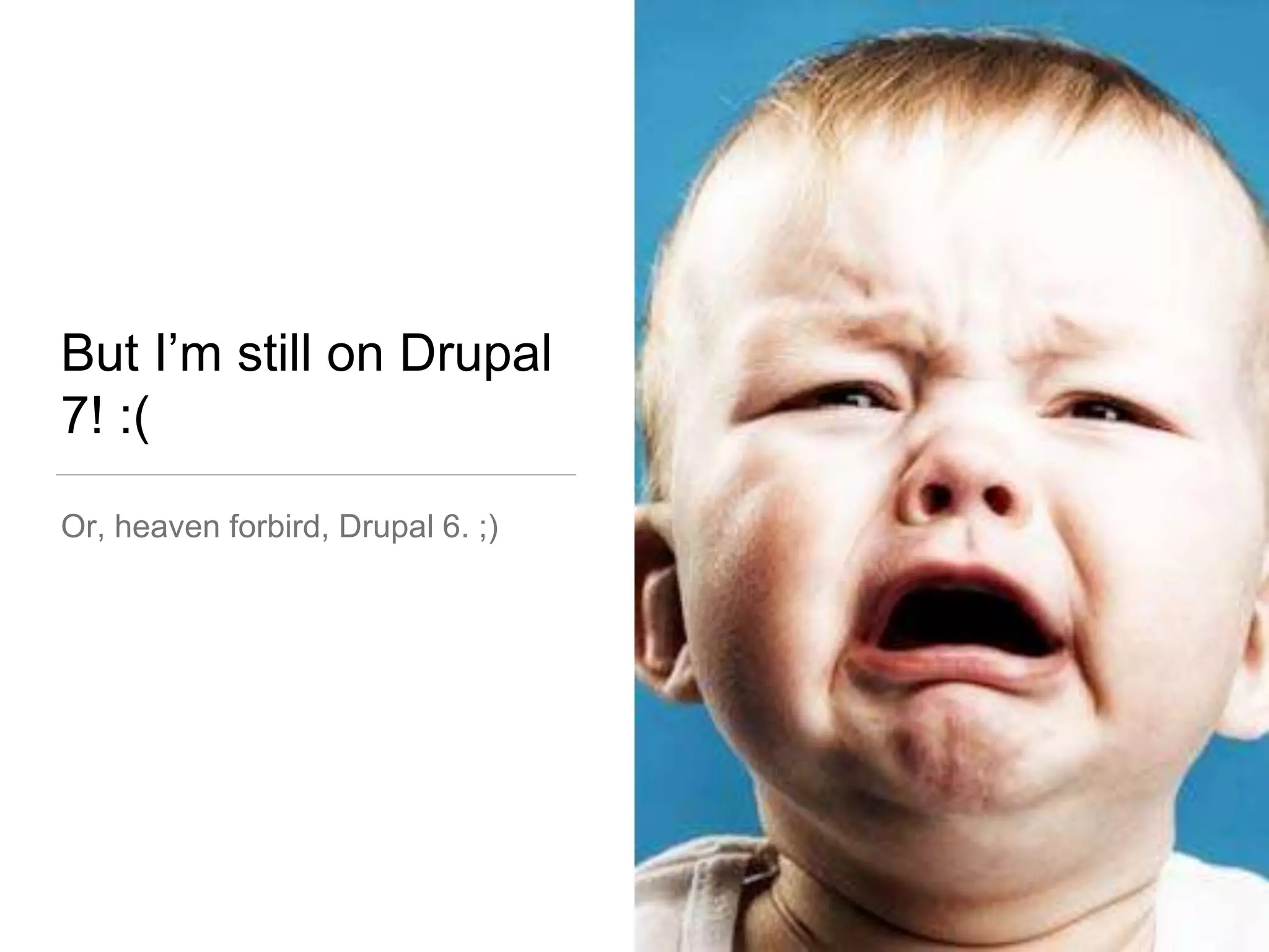 But I’m still on Drupal
7! :(
Or, heaven forbird, Drupal 6. ;)
 