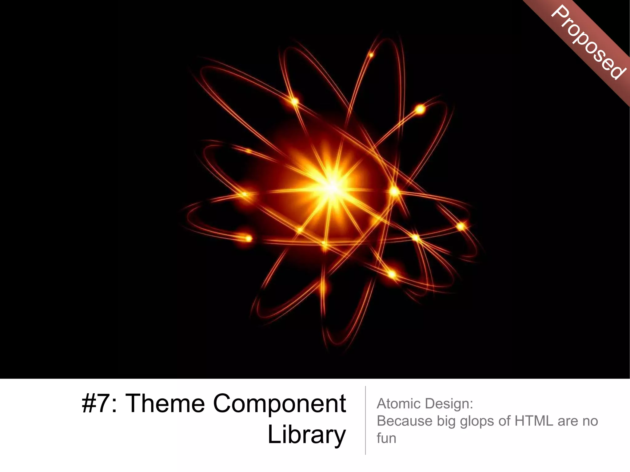 #7: Theme Component
Library
Atomic Design:
Because big glops of HTML are no
fun
 