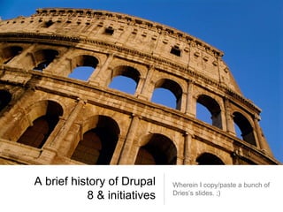 A brief history of Drupal
8 & initiatives
Wherein I copy/paste a bunch of
Dries’s slides. ;)
 