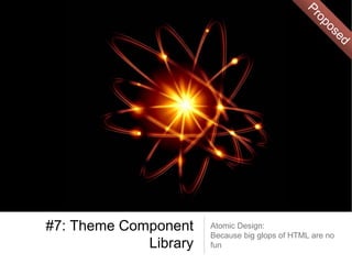 #7: Theme Component
Library
Atomic Design:
Because big glops of HTML are no
fun
 