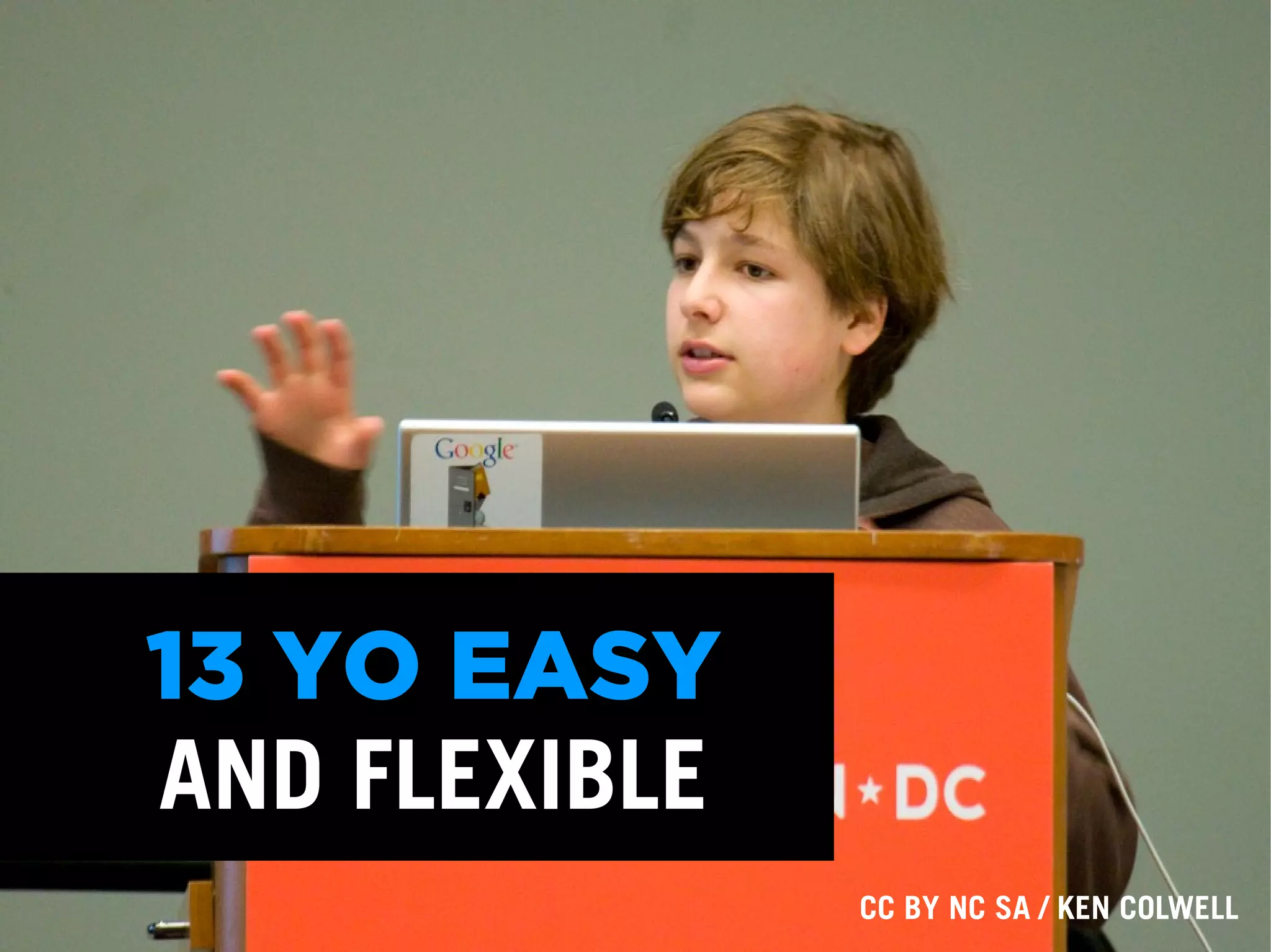 13 YO EASY
AND FLEXIBLE
CC BY NC SA / KEN COLWELL