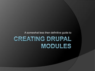 Creating Drupal Modules,[object Object],A somewhat less then definitive guide to,[object Object]