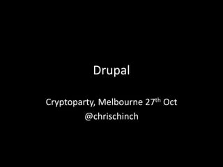 Drupal

Cryptoparty, Melbourne 27th Oct
         @chrischinch
 