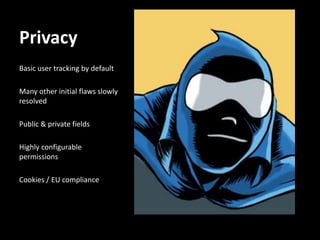 Privacy
Basic user tracking by default

Many other initial flaws slowly
resolved

Public & private fields

Highly configurable
permissions

Cookies / EU compliance
 