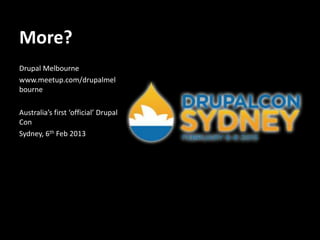 More?
Drupal Melbourne
www.meetup.com/drupalmel
bourne

Australia’s first ‘official’ Drupal
Con
Sydney, 6th Feb 2013
 