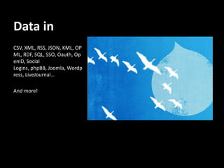 Data in
CSV, XML, RSS, JSON, KML, OP
ML, RDF, SQL, SSO, Oauth, Op
enID, Social
Logins, phpBB, Joomla, Wordp
ress, LiveJournal…

And more!
 