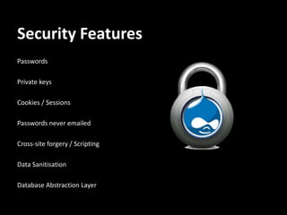 Security Features
Passwords

Private keys

Cookies / Sessions

Passwords never emailed

Cross-site forgery / Scripting

Data Sanitisation

Database Abstraction Layer
 