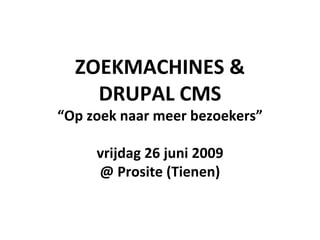 ZOEKMACHINES & DRUPAL CMS “ Op zoek naar meer bezoekers” vrijdag 26 juni 2009 @ Prosite (Tienen) 