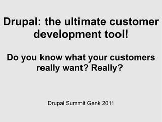 Drupal: the ultimate customer development tool! Do you know what your customers really want? Really?  Drupal Summit Genk 2011 