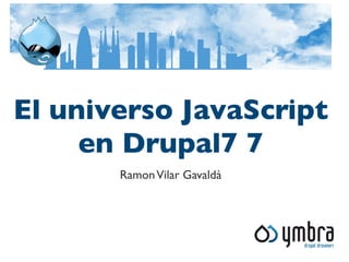 El universo JavaScript
     en Drupal7 7
       Ramon Vilar Gavaldà
 