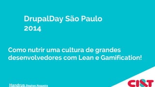Como nutrir uma cultura de grandes
desenvolvedores com Lean e Gamification!
Handrus Stephan Nogueira
DrupalDay São Paulo
2014
 