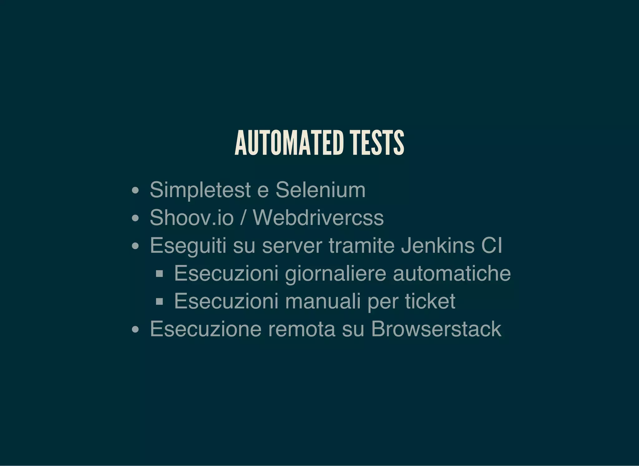 AUTOMATED TESTS
Simpletest e Selenium
Shoov.io / Webdrivercss
Eseguiti su server tramite Jenkins CI
Esecuzioni giornaliere automatiche
Esecuzioni manuali per ticket
Esecuzione remota su Browserstack
 