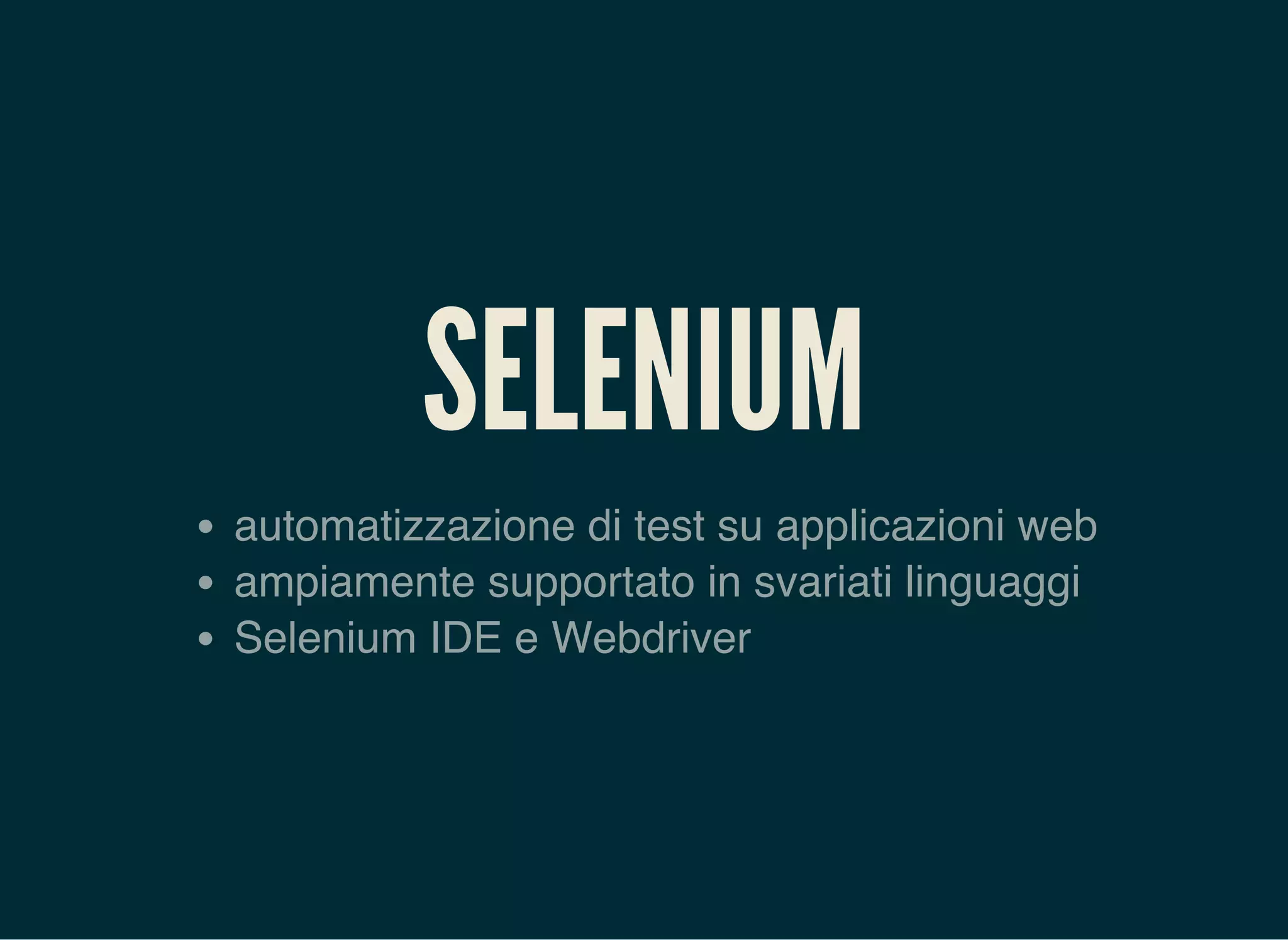 SELENIUM
automatizzazione di test su applicazioni web
ampiamente supportato in svariati linguaggi
Selenium IDE e Webdriver
 