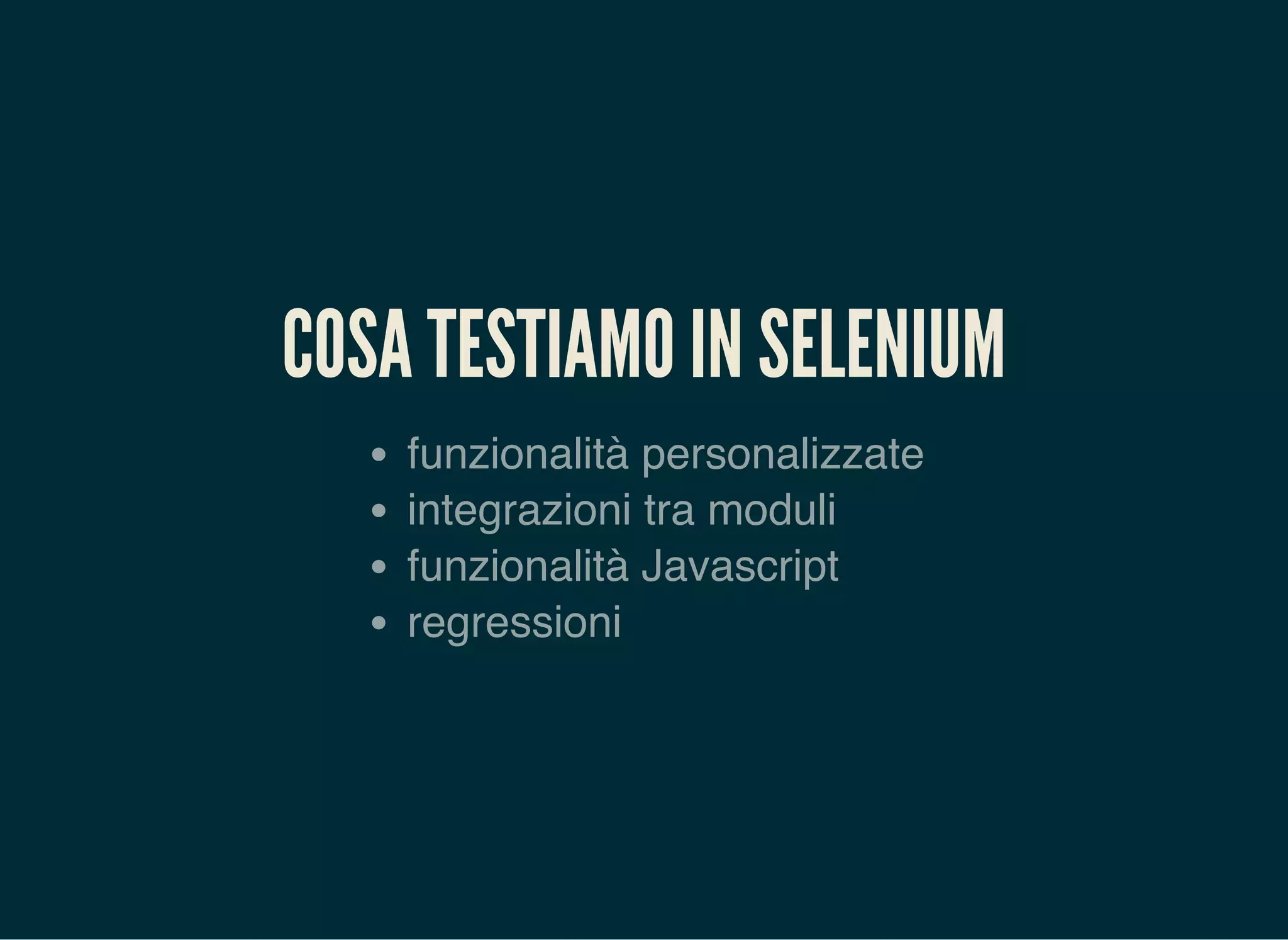COSA TESTIAMO IN SELENIUM
funzionalità personalizzate
integrazioni tra moduli
funzionalità Javascript
regressioni
 