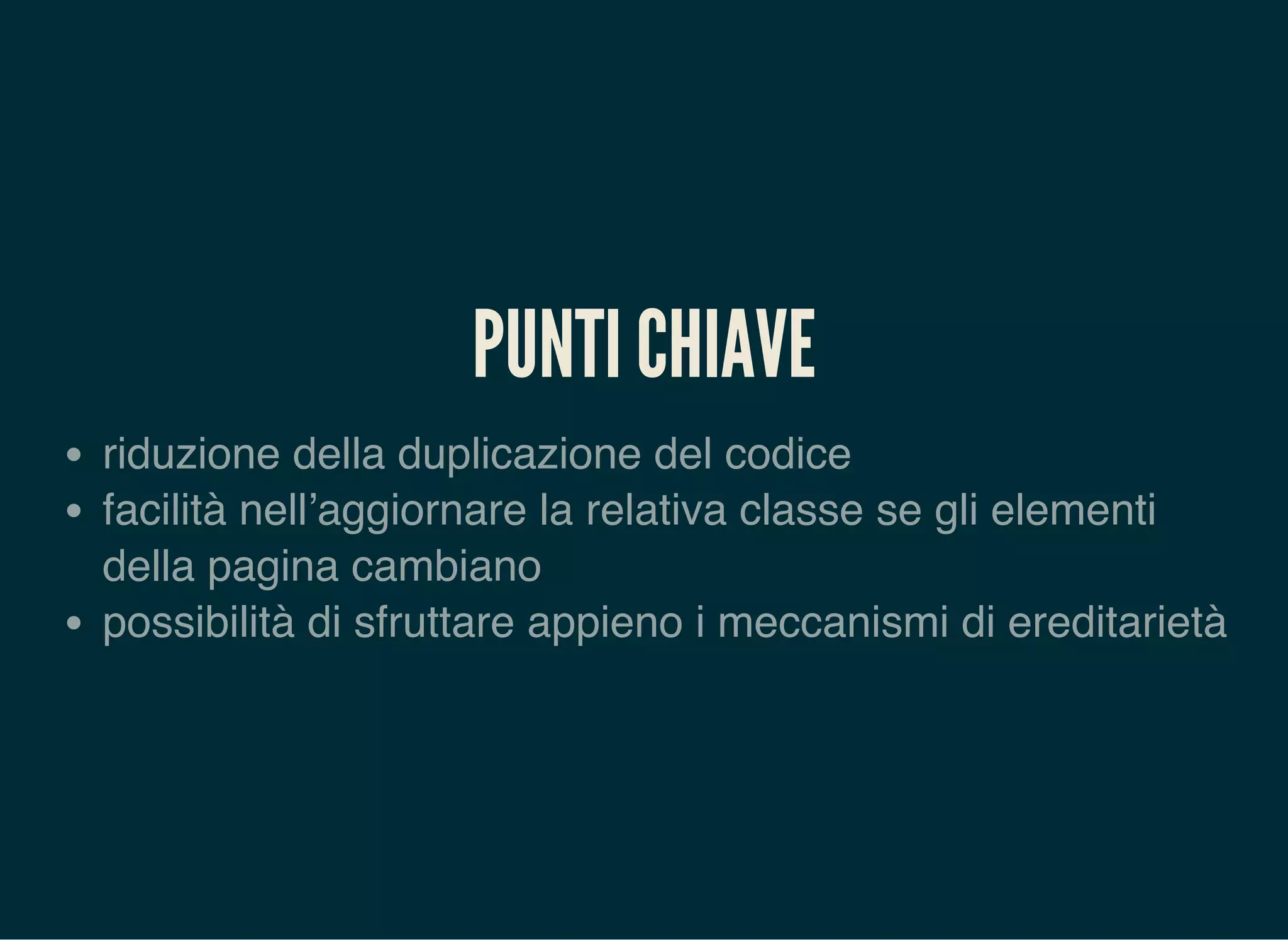 PUNTI CHIAVE
riduzione della duplicazione del codice
facilità nell’aggiornare la relativa classe se gli elementi
della pagina cambiano
possibilità di sfruttare appieno i meccanismi di ereditarietà
 