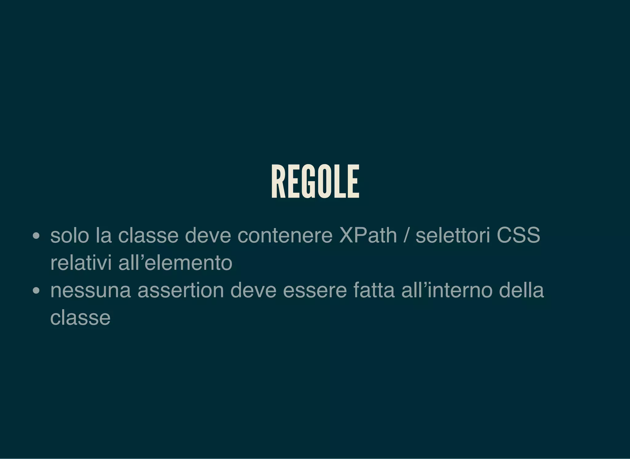 REGOLE
solo la classe deve contenere XPath / selettori CSS
relativi all’elemento
nessuna assertion deve essere fatta all’interno della
classe
 