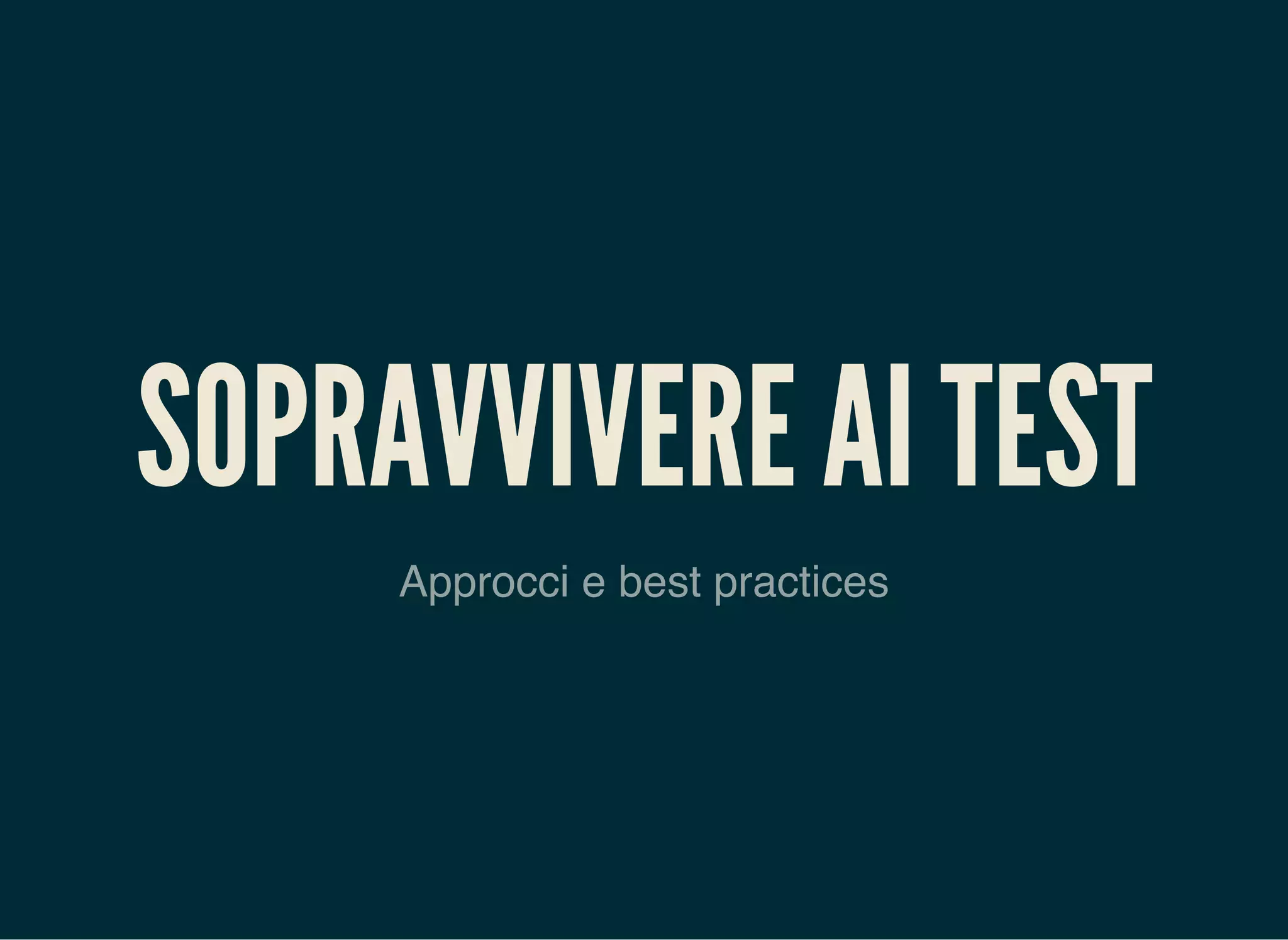SOPRAVVIVERE AI TEST
Approcci e best practices
 