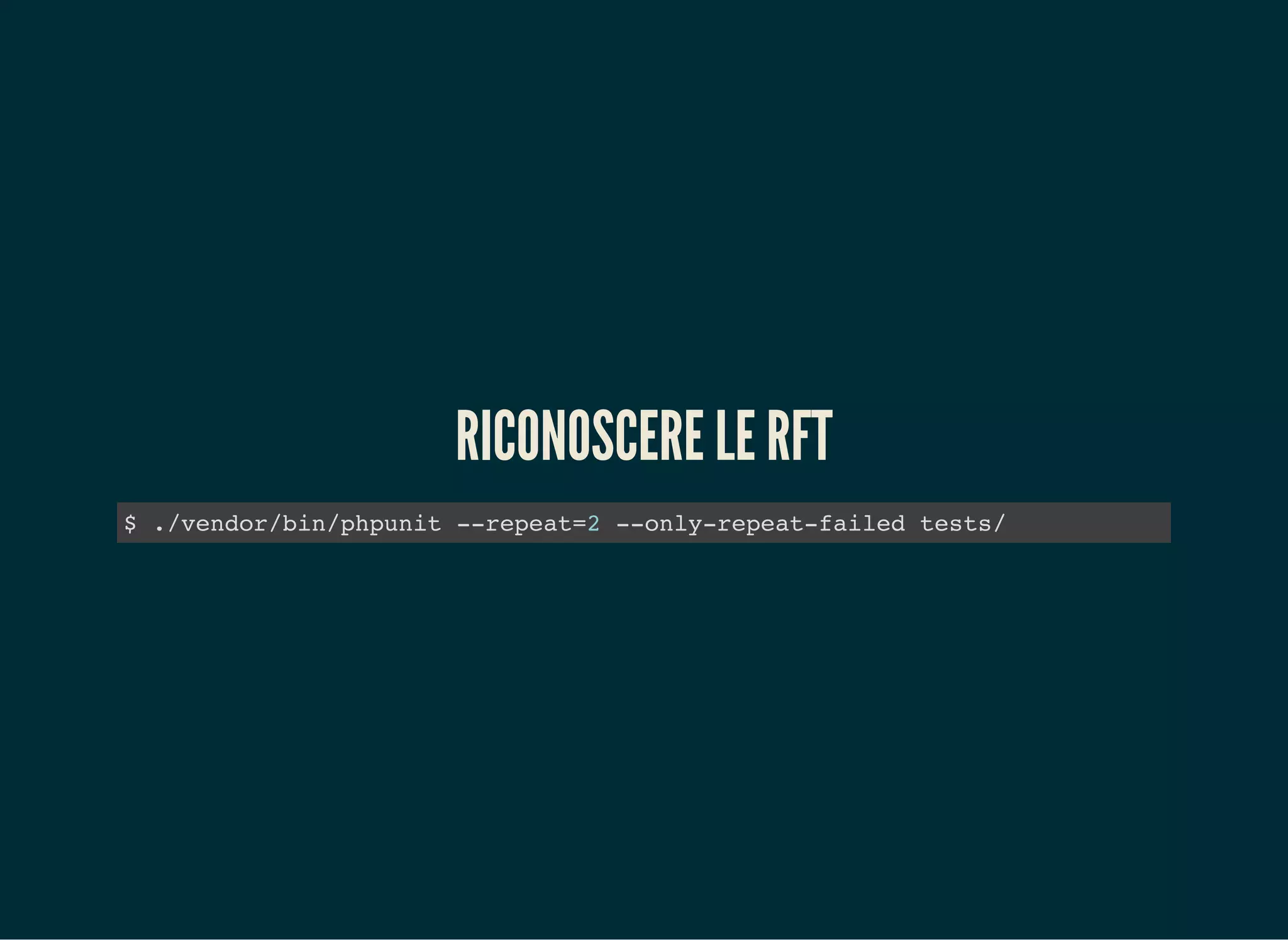 RICONOSCERE LE RFT
$ ./vendor/bin/phpunit --repeat=2 --only-repeat-failed tests/
 