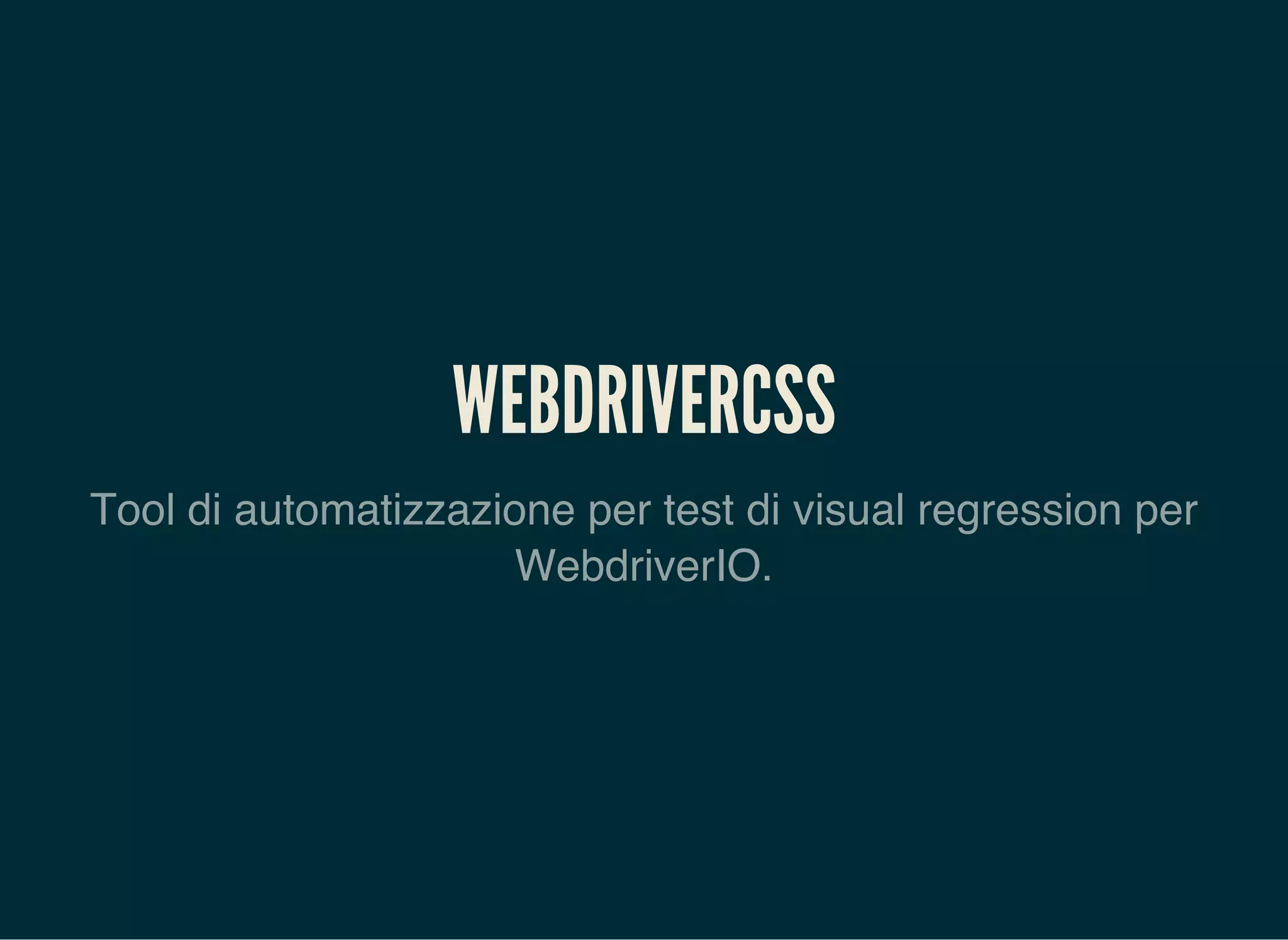 WEBDRIVERCSS
Tool di automatizzazione per test di visual regression per
WebdriverIO.
 