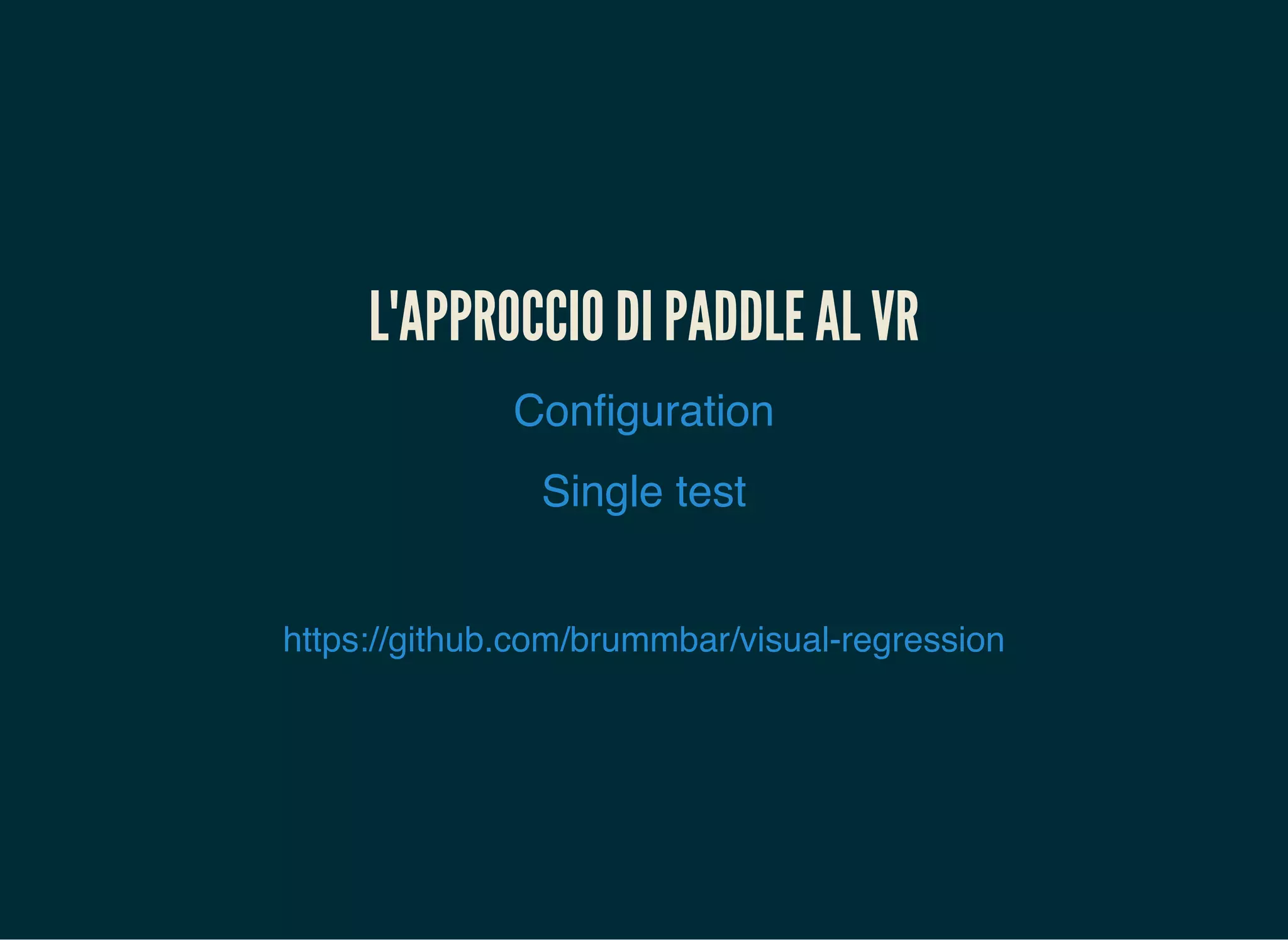 L'APPROCCIO DI PADDLE AL VR
Configuration
Single test
https://github.com/brummbar/visual-regression
 