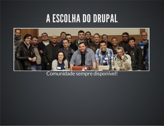 A ESCOLHA DO DRUPAL
Comunidade sempre disponível!
 
