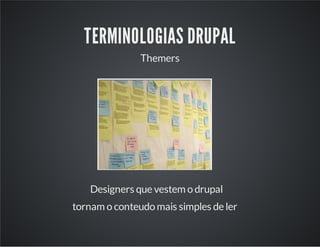 TERMINOLOGIAS DRUPAL
Themers
Designers que vestem o drupal
tornam o conteudo mais simples de ler
 