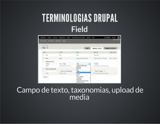 TERMINOLOGIAS DRUPAL
Field
Campo de texto, taxonomias, upload de
media
 