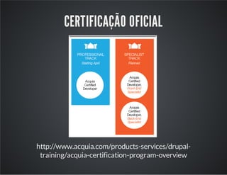CERTIFICAÇÃO OFICIAL
http://www.acquia.com/products-services/drupal-
training/acquia-certification-program-overview
 