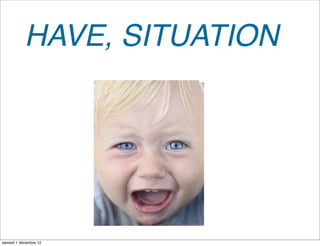 HAVE, SITUATION




samedi 1 décembre 12
 