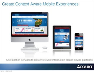 Create Context Aware Mobile Experiences




         Use location services to deliver relevant information across device platforms



samedi 1 décembre 12
 