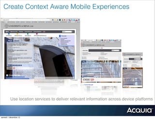 Create Context Aware Mobile Experiences




         Use location services to deliver relevant information across device platforms



samedi 1 décembre 12
 